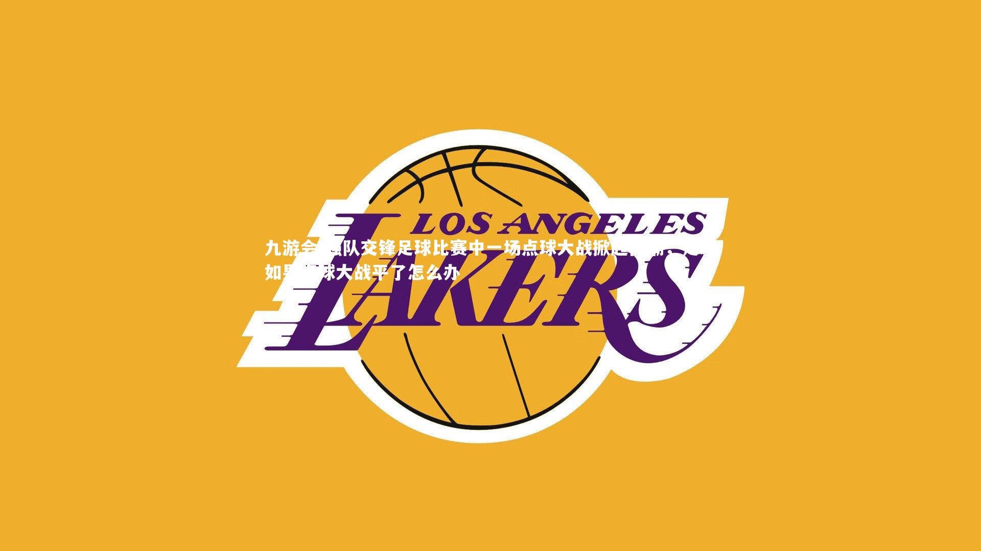 强队交锋足球比赛中一场点球大战掀起高潮，足球如果点球大战平了怎么办