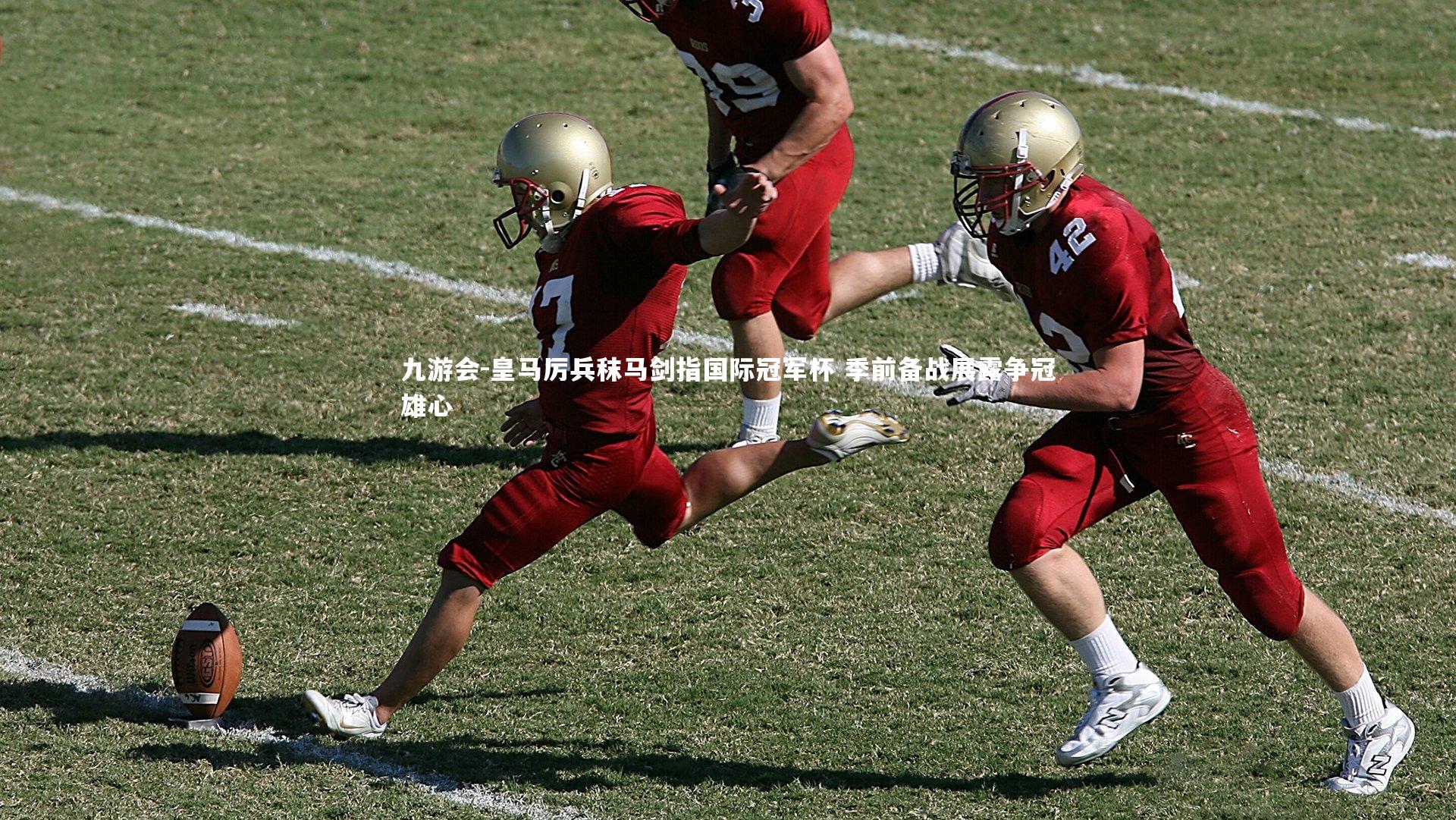 皇马厉兵秣马剑指国际冠军杯 季前备战展露争冠雄心