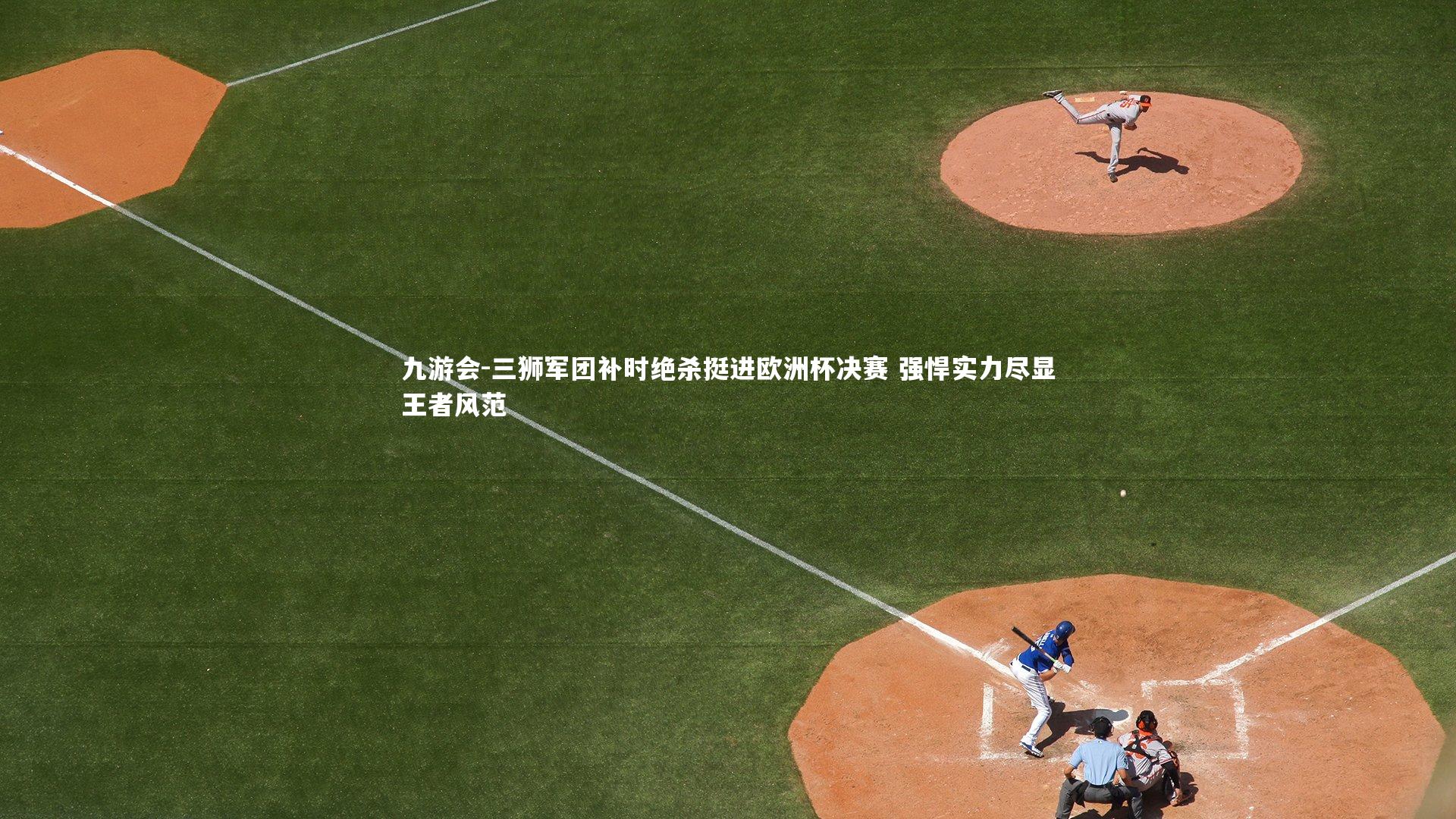三狮军团补时绝杀挺进欧洲杯决赛 强悍实力尽显王者风范